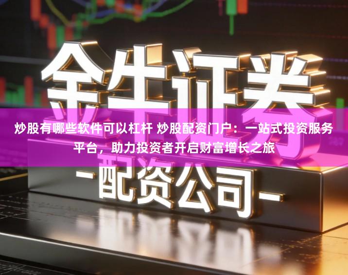 炒股有哪些软件可以杠杆 炒股配资门户：一站式投资服务平台，助力投资者开启财富增长之旅