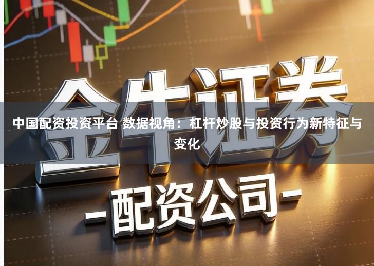 中国配资投资平台 数据视角：杠杆炒股与投资行为新特征与变化