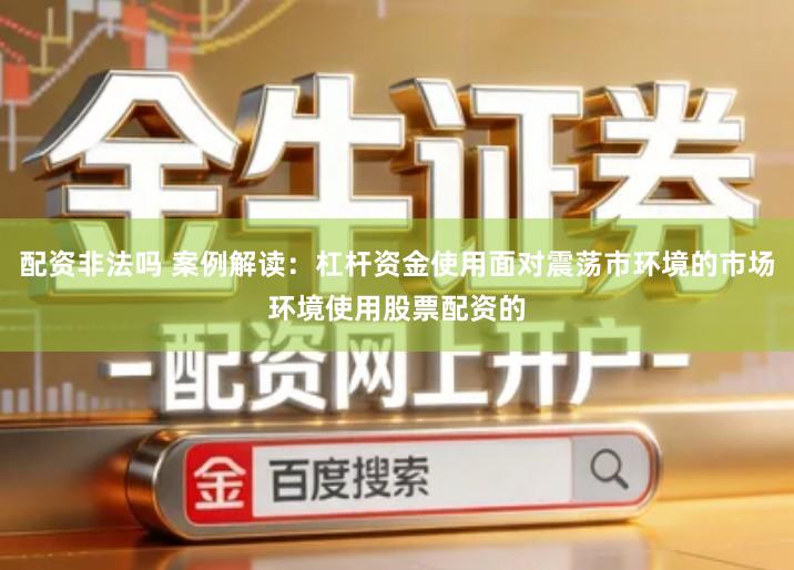 配资非法吗 案例解读：杠杆资金使用面对震荡市环境的市场环境使用股票配资的