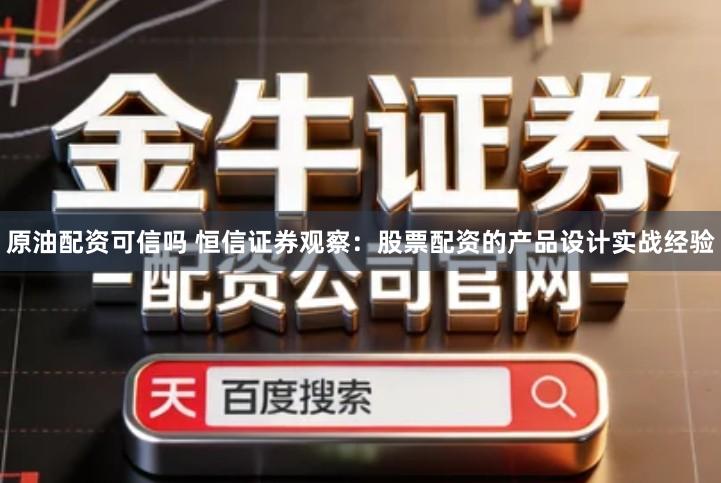 原油配资可信吗 恒信证券观察：股票配资的产品设计实战经验