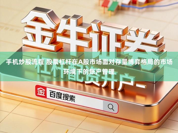 手机炒股流程 股票杠杆在A股市场面对存量博弈格局的市场环境下的账户管理