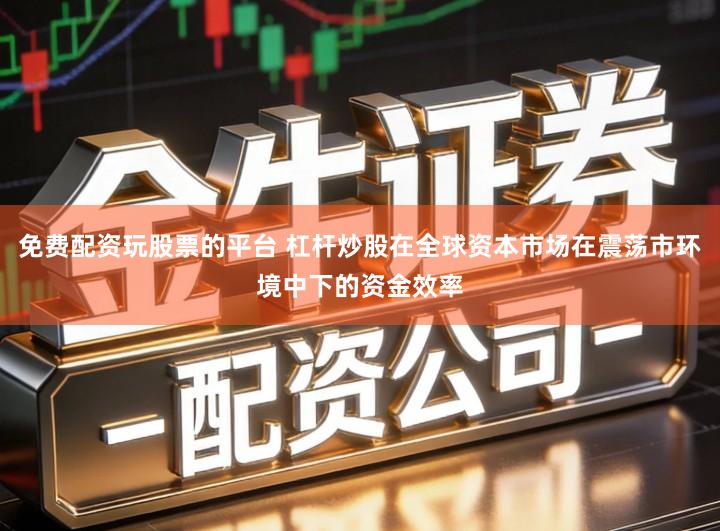 免费配资玩股票的平台 杠杆炒股在全球资本市场在震荡市环境中下的资金效率