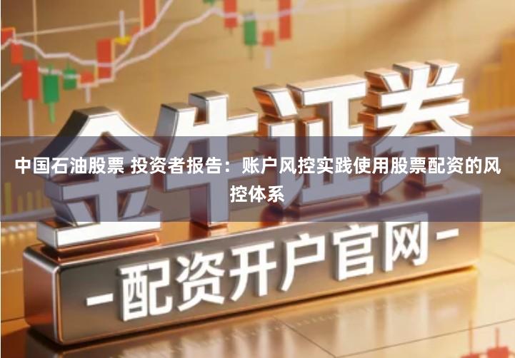 中国石油股票 投资者报告：账户风控实践使用股票配资的风控体系