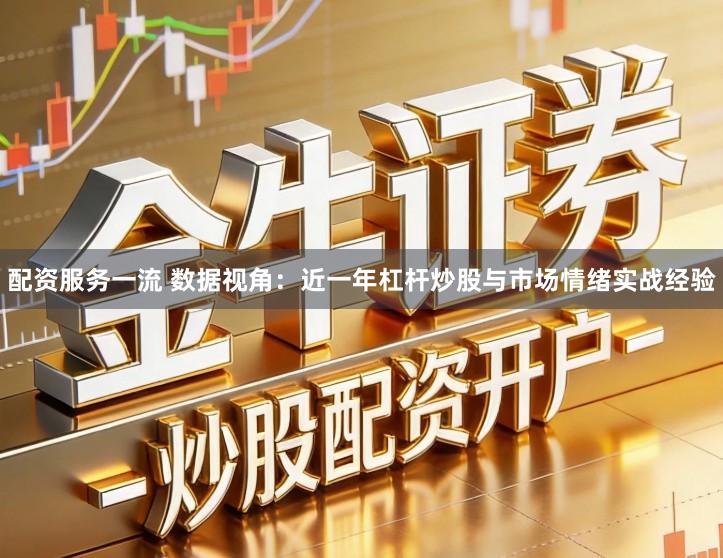 配资服务一流 数据视角：近一年杠杆炒股与市场情绪实战经验
