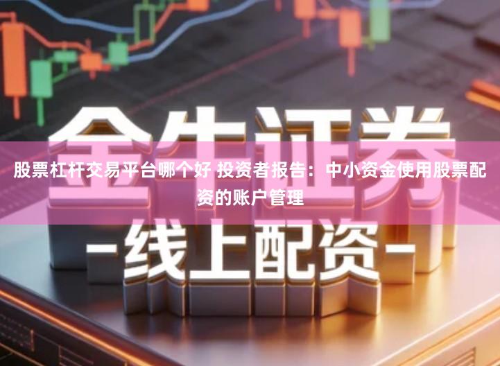 股票杠杆交易平台哪个好 投资者报告：中小资金使用股票配资的账户管理