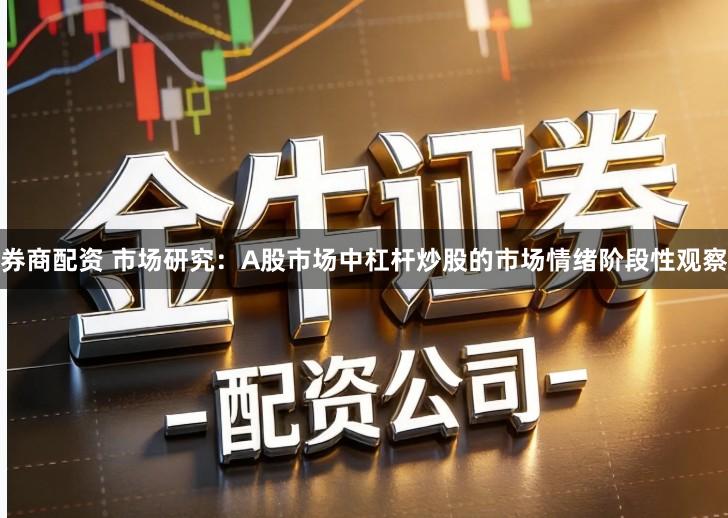 券商配资 市场研究：A股市场中杠杆炒股的市场情绪阶段性观察