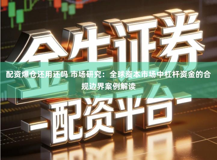 配资爆仓还用还吗 市场研究：全球资本市场中杠杆资金的合规边界案例解读