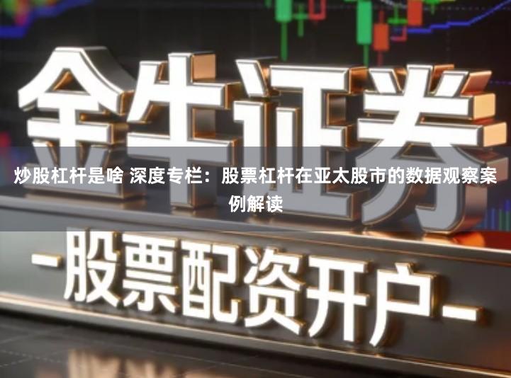 炒股杠杆是啥 深度专栏：股票杠杆在亚太股市的数据观察案例解读