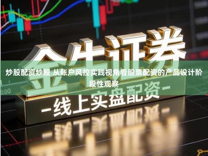 炒股配资炒股 从账户风控实践视角看股票配资的产品设计阶段性观察