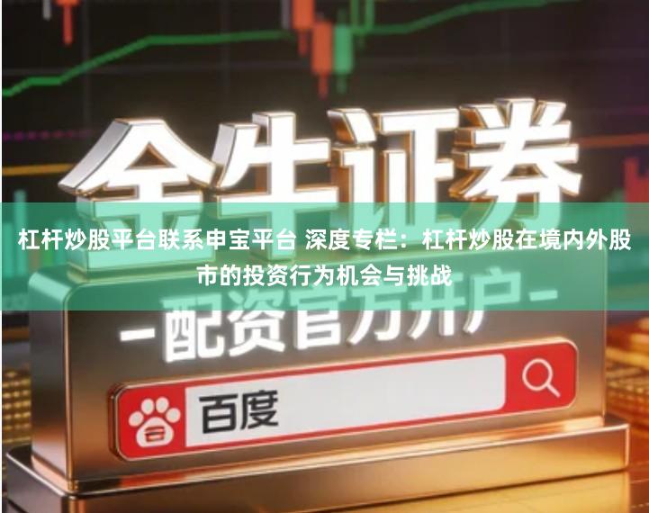 杠杆炒股平台联系申宝平台 深度专栏：杠杆炒股在境内外股市的投资行为机会与挑战
