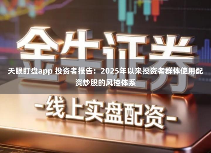 天眼盯盘app 投资者报告：2025年以来投资者群体使用配资炒股的风控体系