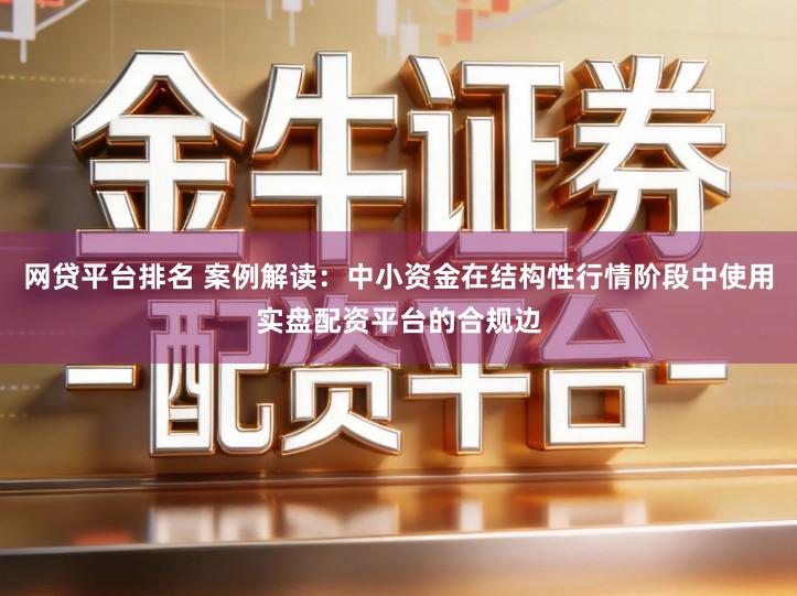 网贷平台排名 案例解读：中小资金在结构性行情阶段中使用实盘配资平台的合规边