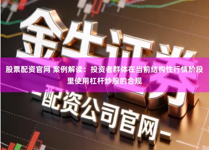 股票配资官网 案例解读：投资者群体在当前结构性行情阶段里使用杠杆炒股的合规