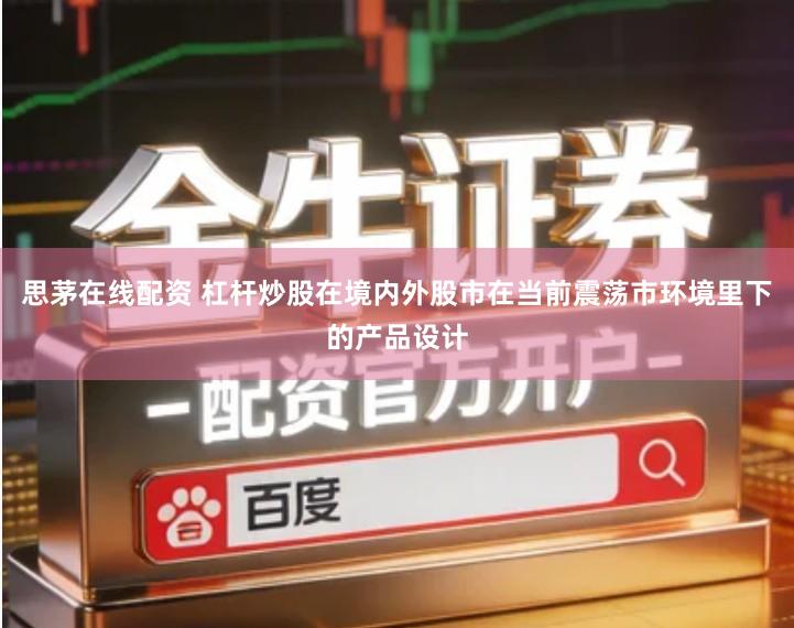 思茅在线配资 杠杆炒股在境内外股市在当前震荡市环境里下的产品设计