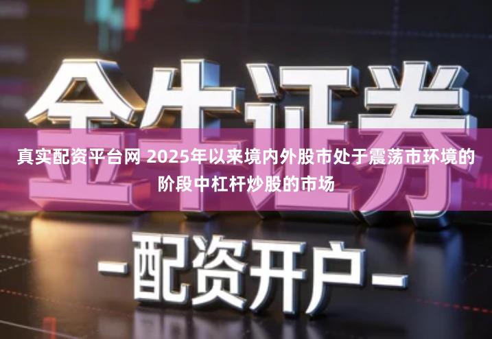 真实配资平台网 2025年以来境内外股市处于震荡市环境的阶段中杠杆炒股的市场