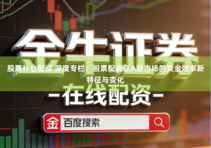 股票补仓配资 深度专栏：股票配资在A股市场的资金效率新特征与变化