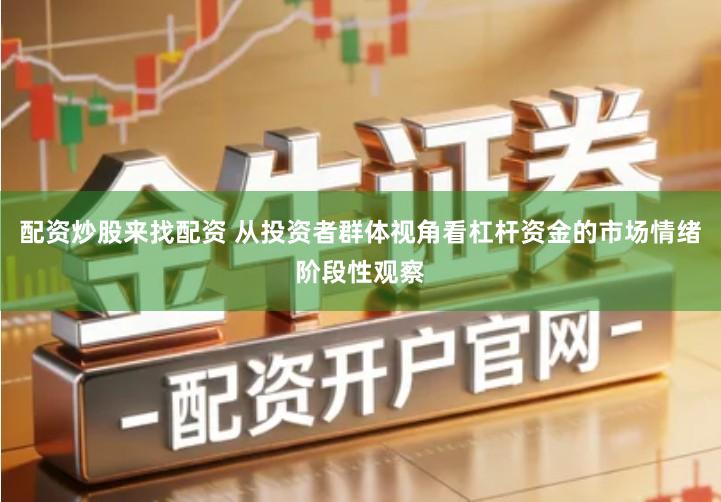 配资炒股来找配资 从投资者群体视角看杠杆资金的市场情绪阶段性观察