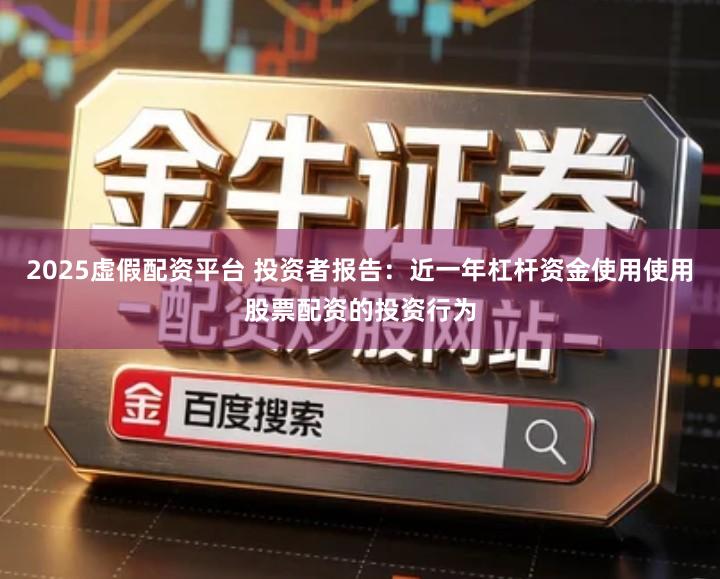 2025虚假配资平台 投资者报告：近一年杠杆资金使用使用股票配资的投资行为