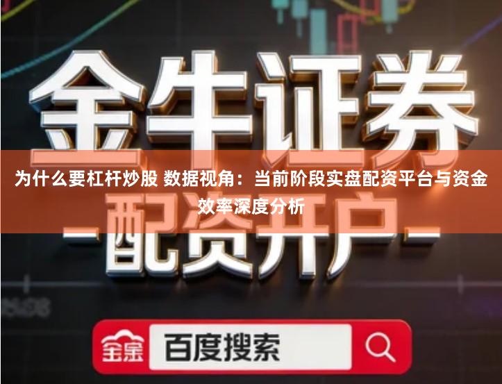 为什么要杠杆炒股 数据视角：当前阶段实盘配资平台与资金效率深度分析