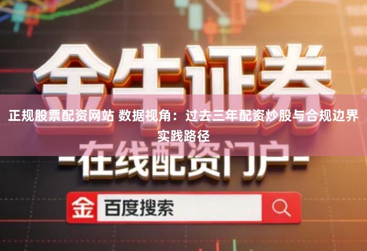 正规股票配资网站 数据视角：过去三年配资炒股与合规边界实践路径