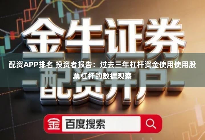 配资APP排名 投资者报告：过去三年杠杆资金使用使用股票杠杆的数据观察