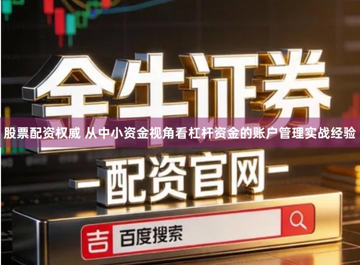 股票配资权威 从中小资金视角看杠杆资金的账户管理实战经验