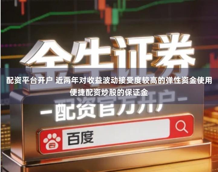 配资平台开户 近两年对收益波动接受度较高的弹性资金使用便捷配资炒股的保证金