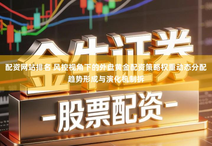 配资网站排名 风控视角下的外盘黄金配资策略权重动态分配趋势形成与演化机制拆
