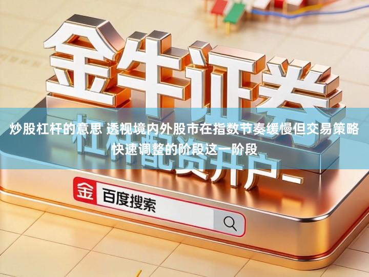 炒股杠杆的意思 透视境内外股市在指数节奏缓慢但交易策略快速调整的阶段这一阶段