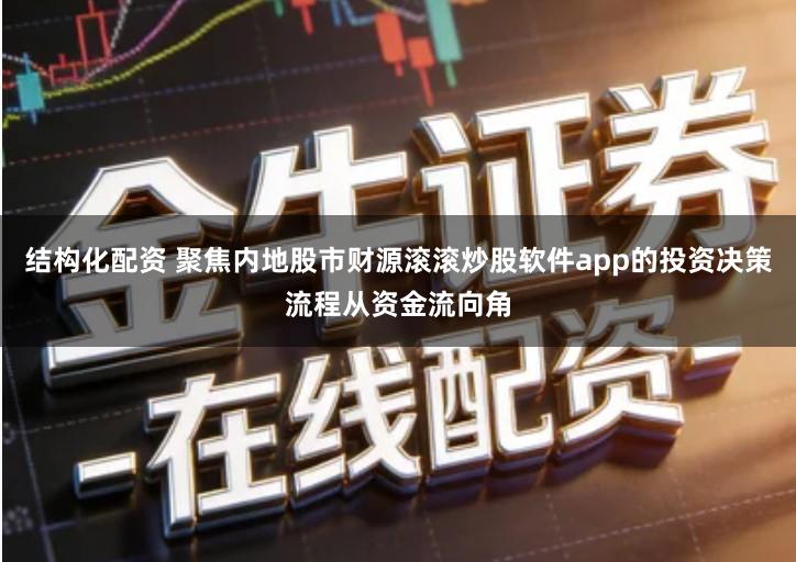 结构化配资 聚焦内地股市财源滚滚炒股软件app的投资决策流程从资金流向角