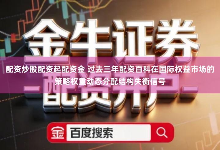 配资炒股配资起配资金 过去三年配资百科在国际权益市场的策略权重动态分配结构失衡信号