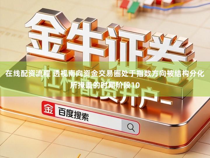 在线配资流程 透视南向资金交易圈处于指数方向被结构分化所掩盖的时期阶段10