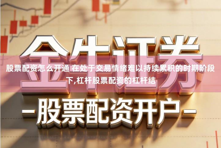 股票配资怎么开通 在处于交易情绪难以持续累积的时期阶段下,杠杆股票配资的杠杆结