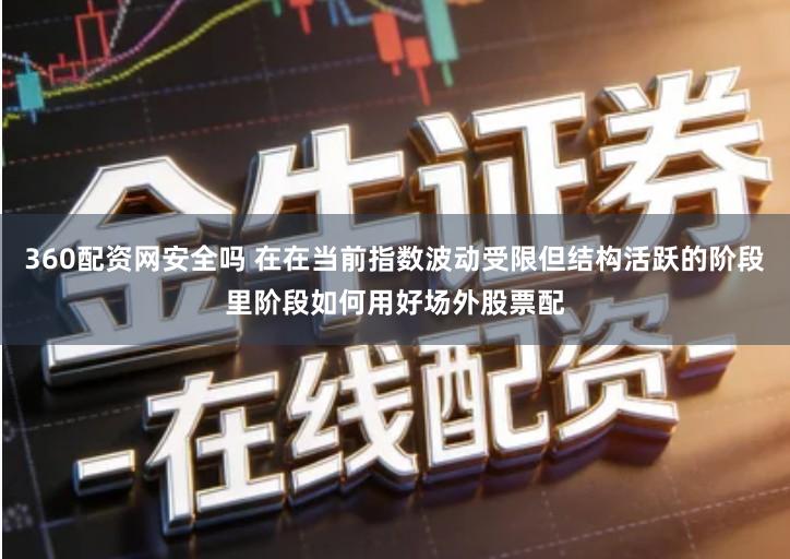 360配资网安全吗 在在当前指数波动受限但结构活跃的阶段里阶段如何用好场外股票配