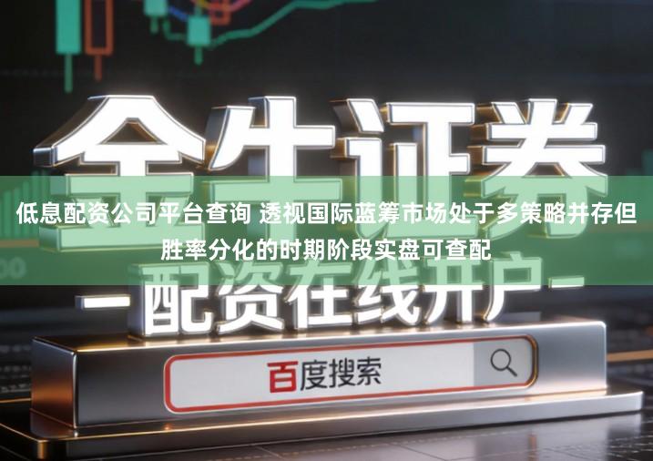 低息配资公司平台查询 透视国际蓝筹市场处于多策略并存但胜率分化的时期阶段实盘可查配