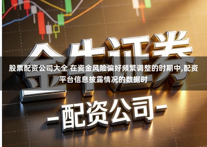股票配资公司大全 在资金风险偏好频繁调整的时期中,配资平台信息披露情况的数据时