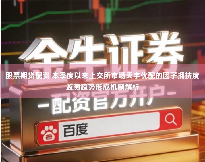 股票期货配资 本季度以来上交所市场天宇优配的因子拥挤度监测趋势形成机制解析