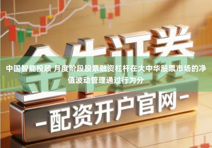 中国智能投顾 月度阶段股票融资杠杆在大中华股票市场的净值波动管理通过行为分